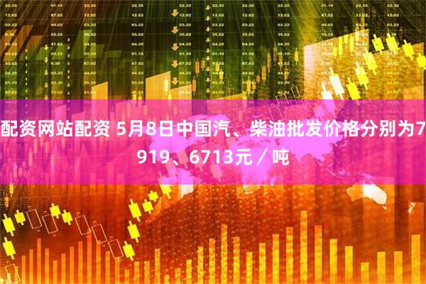 配资网站配资 5月8日中国汽、柴油批发价格分别为7919、6713元／吨
