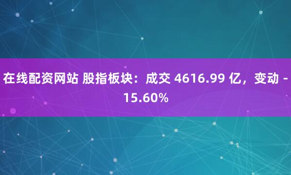 在线配资网站 股指板块：成交 4616.99 亿，变动 -15.60%