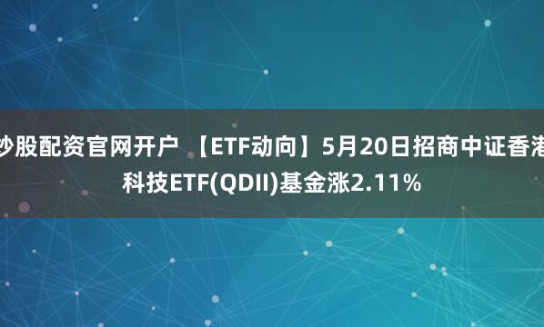 炒股配资官网开户 【ETF动向】5月20日招商中证香港科技ETF(QDII)基金涨2.11%