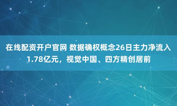 在线配资开户官网 数据确权概念26日主力净流入1.78亿元，视觉中国、四方精创居前