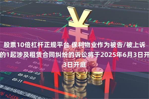 股票10倍杠杆正规平台 保利物业作为被告/被上诉人的1起涉及租赁合同纠纷的诉讼将于2025年6月3日开庭