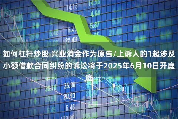 如何杠杆炒股 兴业消金作为原告/上诉人的1起涉及小额借款合同纠纷的诉讼将于2025年6月10日开庭