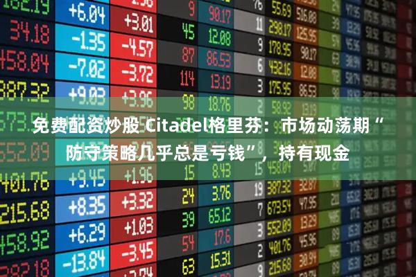 免费配资炒股 Citadel格里芬：市场动荡期“防守策略几乎总是亏钱”，持有现金
