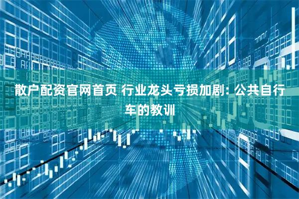 散户配资官网首页 行业龙头亏损加剧: 公共自行车的教训