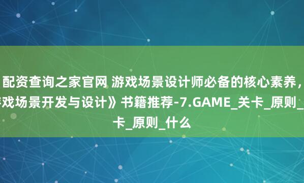 配资查询之家官网 游戏场景设计师必备的核心素养，《游戏场景开发与设计》书籍推荐-7.GAME_关卡_原则_什么