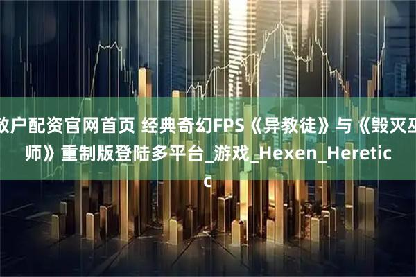 散户配资官网首页 经典奇幻FPS《异教徒》与《毁灭巫师》重制版登陆多平台_游戏_Hexen_Heretic