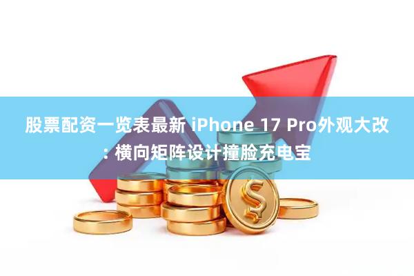 股票配资一览表最新 iPhone 17 Pro外观大改: 横向矩阵设计撞脸充电宝