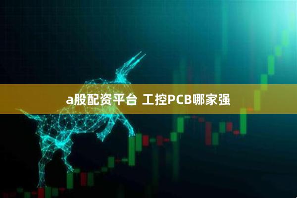 a股配资平台 工控PCB哪家强